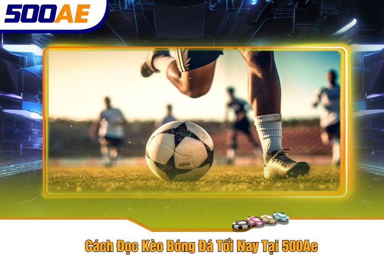 Cách Đọc Kèo Bóng Đá Tối Nay Tại 500Ae