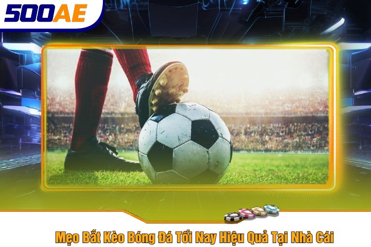 Mẹo Bắt Kèo Bóng Đá Tối Nay Hiệu Quả Tại Nhà Cái