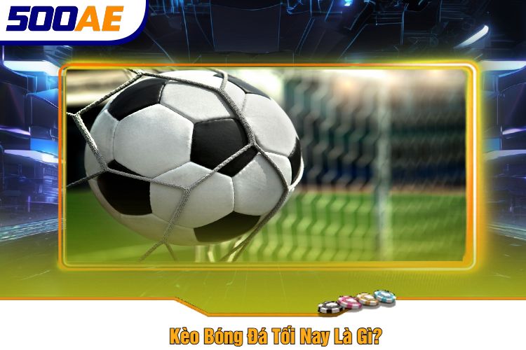 Kèo Bóng Đá Tối Nay Là Gì?